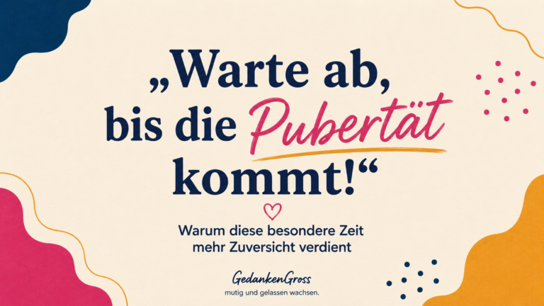 Warte ab, bis die Pubertät kommt!