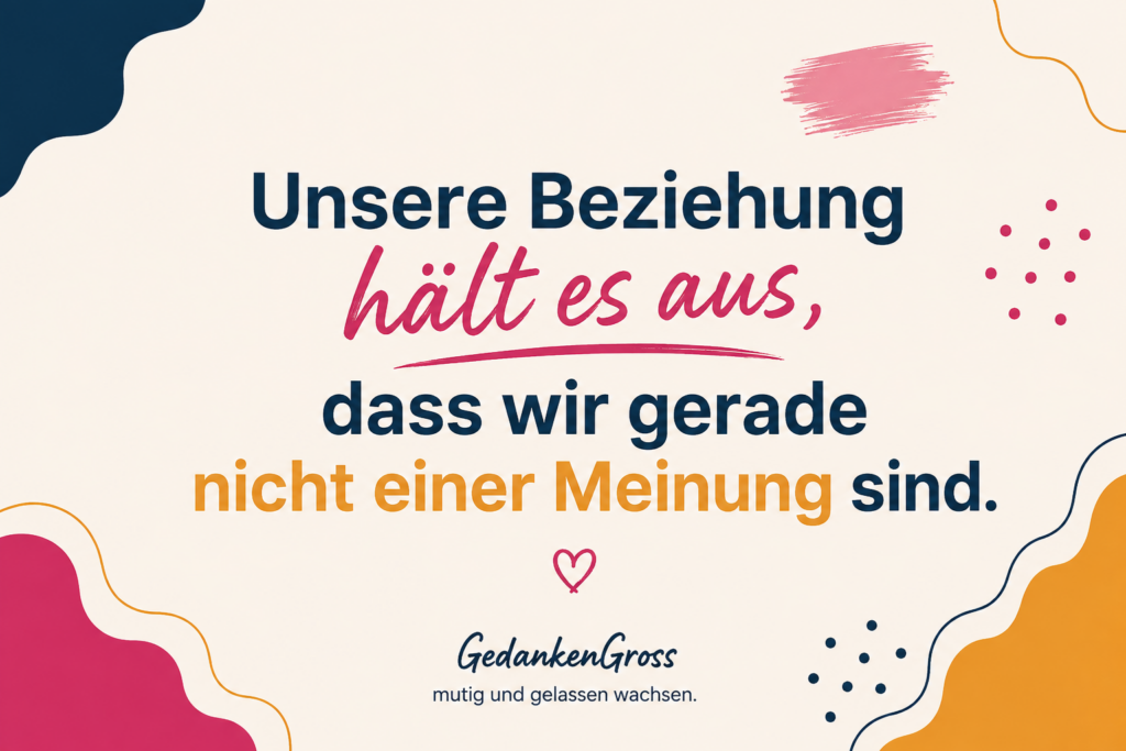 Unsere Beziehung hält es aus, dass wir gerade nicht einer Meinung sind.