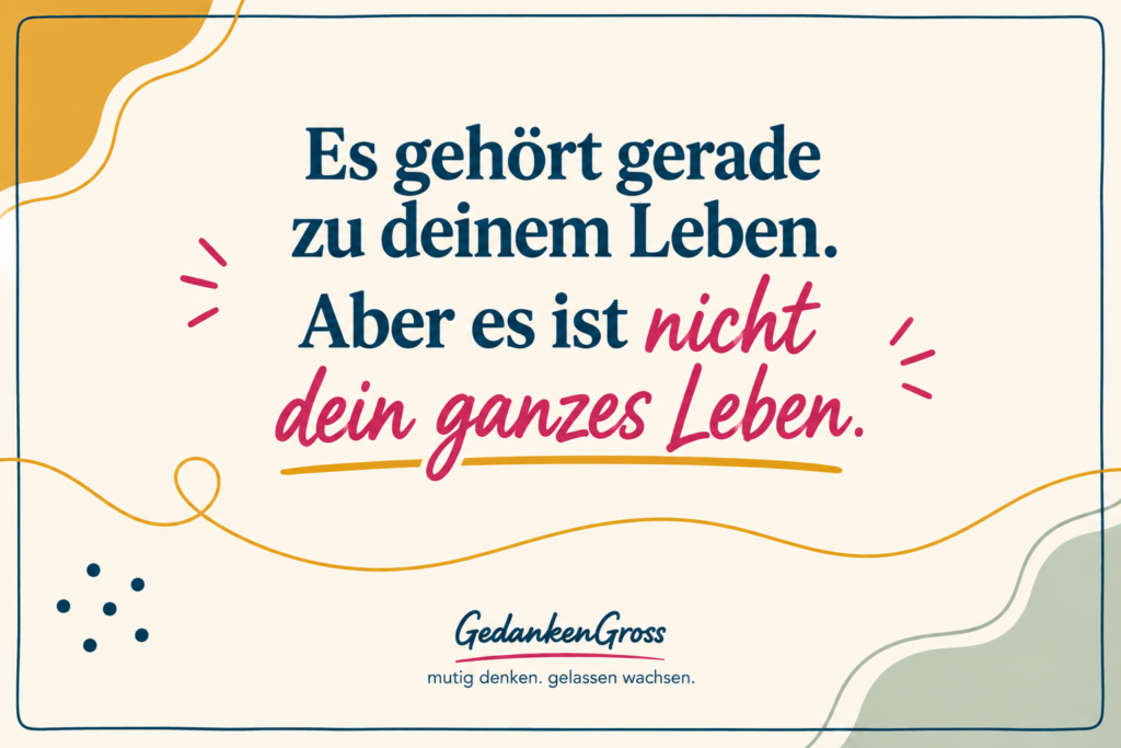 Es ist nicht dein ganzes Leben.