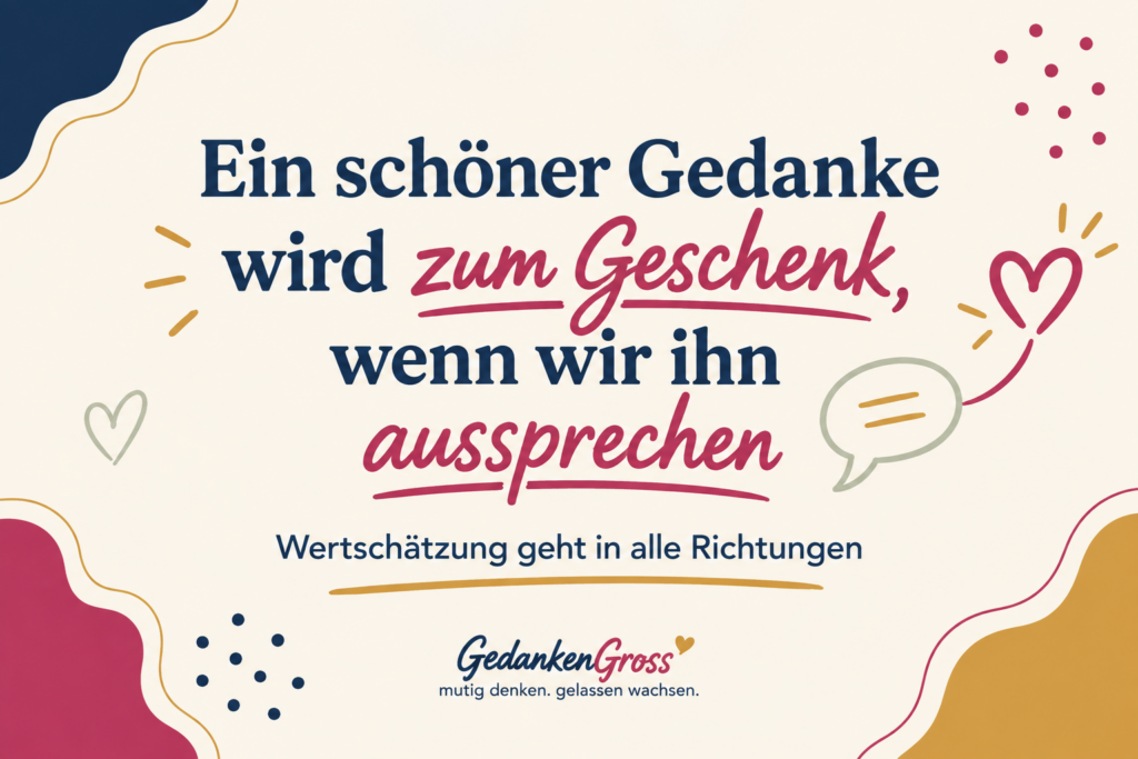 Ein schöner Gedanke wird zum Geschenk, wenn wir ihn aussprechen.